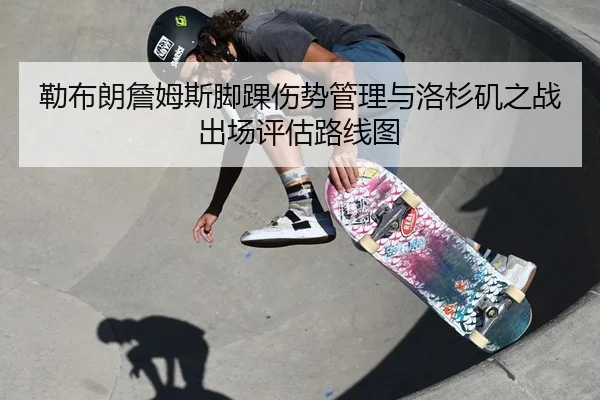 勒布朗詹姆斯脚踝伤势管理与洛杉矶之战出场评估路线图